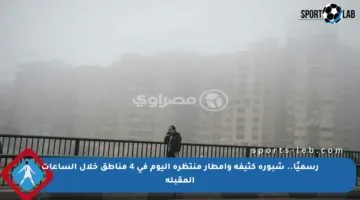 رسميًا.. شبورة كثيفة وأمطار منتظرة اليوم في 4 مناطق خلال الساعات المقبلة